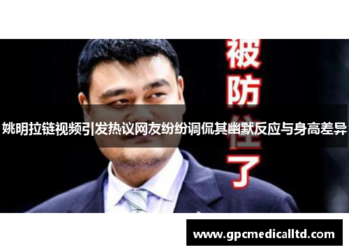 姚明拉链视频引发热议网友纷纷调侃其幽默反应与身高差异