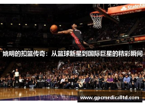 姚明的扣篮传奇：从篮球新星到国际巨星的精彩瞬间