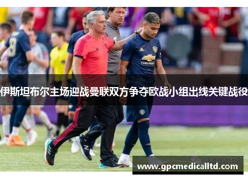 伊斯坦布尔主场迎战曼联双方争夺欧战小组出线关键战役