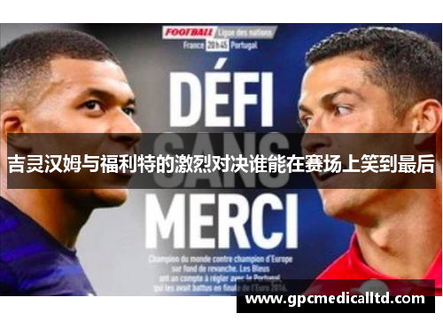 吉灵汉姆与福利特的激烈对决谁能在赛场上笑到最后