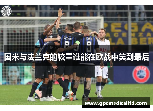 国米与法兰克的较量谁能在欧战中笑到最后